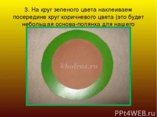 3. На круг зеленого цвета наклеиваем посередине круг коричневого цвета (это буде