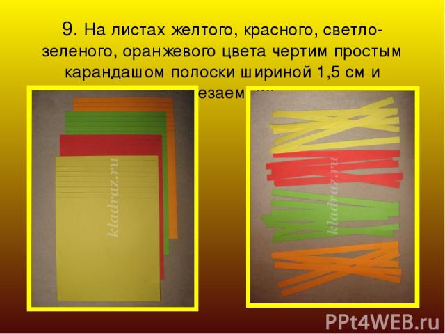9. На листах желтого, красного, светло-зеленого, оранжевого цвета чертим простым карандашом полоски шириной 1,5 см и разрезаем их. 