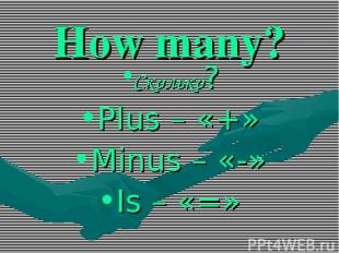 How many? Сколько? Plus – «+» Minus – «-» Is – «=»