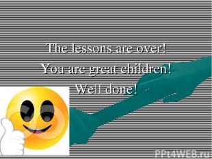 The lessons are over! You are great children! Well done!