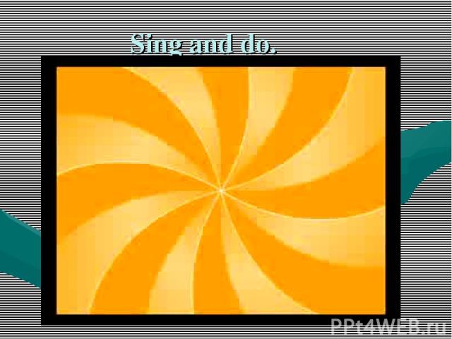 Sing and do.