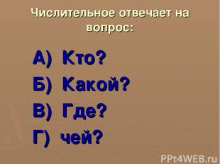 Числительное отвечает на вопрос: А) Кто? Б) Какой? В) Где? Г) чей?