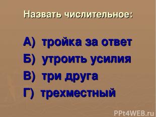 Назвать числительное: А) тройка за ответ Б) утроить усилия В) три друга Г) трехм