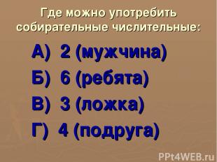 Где можно употребить собирательные числительные: А) 2 (мужчина) Б) 6 (ребята) В)