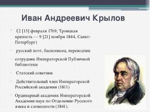 Иван Андреевич Крылов  (2 [13] февраля 1769, Троицкая крепость — 9 [21] ноября 1