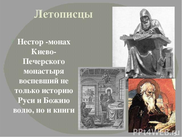 Летописцы Нестор -монах Киево-Печерского монастыря воспевший не только историю Руси и Божию волю, но и книги