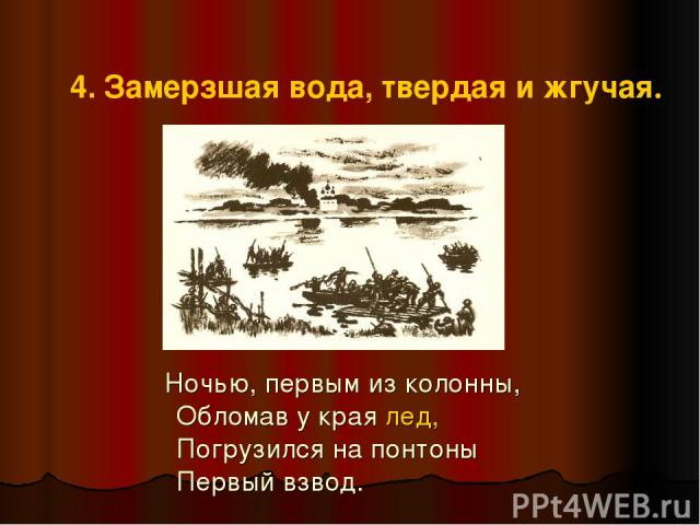 4. Замерзшая вода, твердая и жгучая. Ночью, первым из колонны, Обломав у края лед, Погрузился на понтоны Первый взвод.