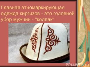 Главная этномаркирующая одежда киргизов - это головной убор мужчин - "колпак"