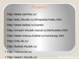 Ресурсы: http://www.zaimka.ru/ http://edu.irkutsk.ru/olimpiada/index.htm http://
