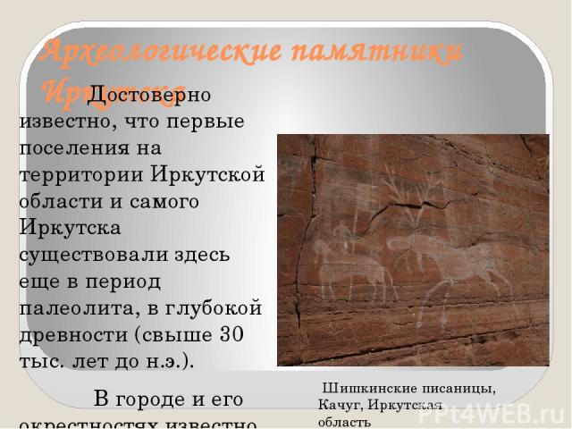 Археологические памятники Иркутска Достоверно известно, что первые поселения на территории Иркутской области и самого Иркутска существовали здесь еще в период палеолита, в глубокой древности (свыше 30 тыс. лет до н.э.). В городе и его окрестностях и…