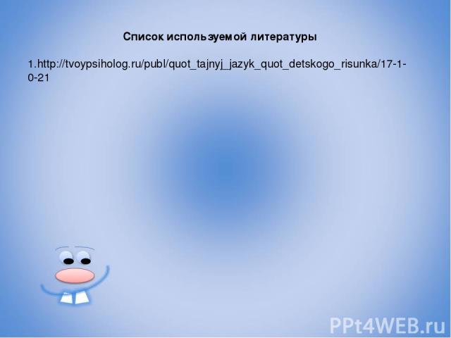 Список используемой литературы 1.http://tvoypsiholog.ru/publ/quot_tajnyj_jazyk_quot_detskogo_risunka/17-1-0-21