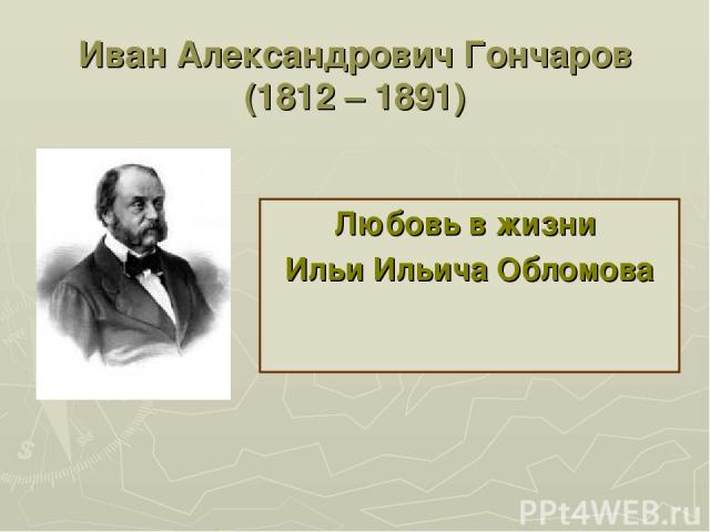 Иван Александрович Гончаров (1812 – 1891) Любовь в жизни Ильи Ильича Обломова