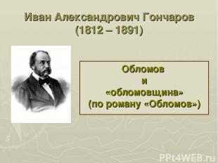 Иван Александрович Гончаров (1812 – 1891) Обломов и «обломовщина» (по роману «Об