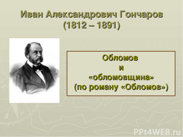 Иван Александрович Гончаров (1812 – 1891) Обломов и «обломовщина» (по роману «Обломов»)