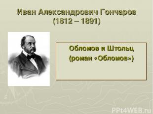 Иван Александрович Гончаров (1812 – 1891) Обломов и Штольц (роман «Обломов»)