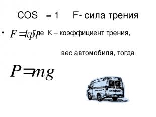 COSβ = 1 F- сила трения Где К – коэффициент трения, вес автомобиля, тогда