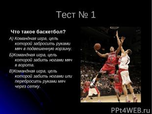 Тест № 1 Что такое баскетбол? А) Командная игра, цель которой забросить руками м
