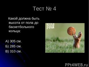 Тест № 4 Какой должна быть высота от пола до баскетбольного кольца: А) 305 см. Б