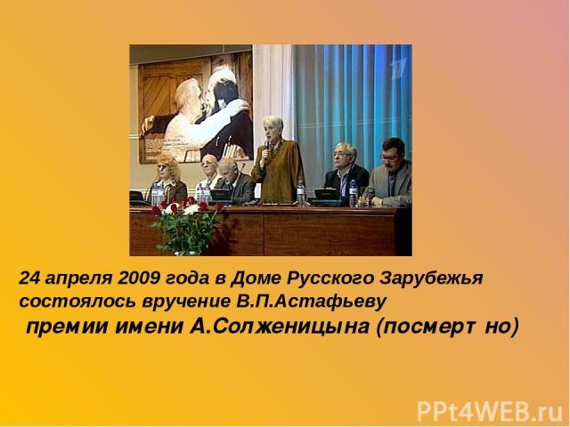 24 апреля 2009 года в Доме Русского Зарубежья состоялось вручение В.П.Астафьеву премии имени А.Солженицына (посмертно)