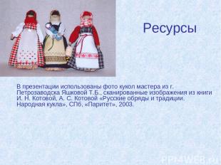 Ресурсы В презентации использованы фото кукол мастера из г. Петрозаводска Яшково