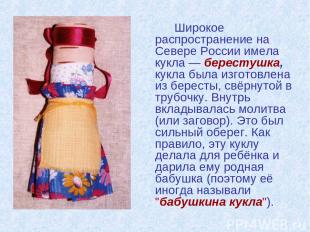 Широкое распространение на Севере России имела кукла — берестушка, кукла была из