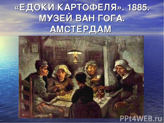 «ЕДОКИ КАРТОФЕЛЯ». 1885. МУЗЕЙ ВАН ГОГА. АМСТЕРДАМ