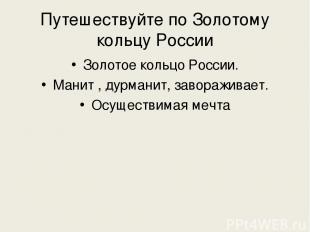 Путешествуйте по Золотому кольцу России Золотое кольцо России. Манит , дурманит,