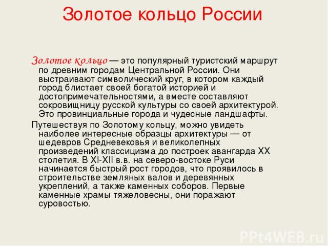 Золотое кольцо России Золотое кольцо — это популярный туристский маршрут по древним городам Центральной России. Они выстраивают символический круг, в котором каждый город блистает своей богатой историей и достопримечательностями, а вместе составляют…