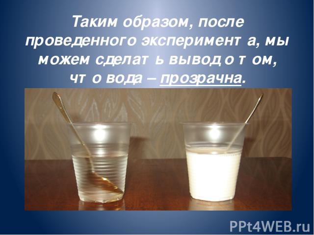 Таким образом, после проведенного эксперимента, мы можем сделать вывод о том, что вода – прозрачна.