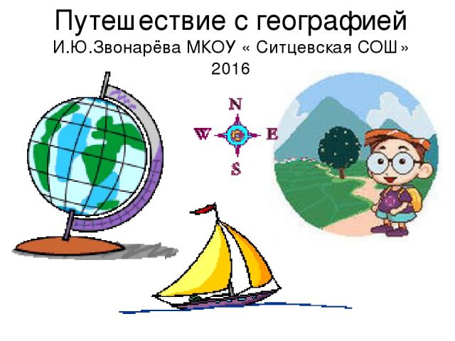 Путешествие с географией И.Ю.Звонарёва МКОУ « Ситцевская СОШ» 2016