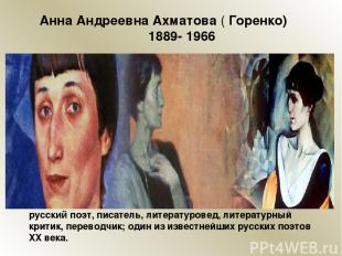 А нна Андре евна Ахма това ( Го ренко) 1889- 1966 русский поэт, писатель, литера