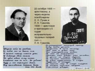 22 октября 1935 — арестованы, а через неделю освобождены Н. Н. Пунин и Л. Н. Гум