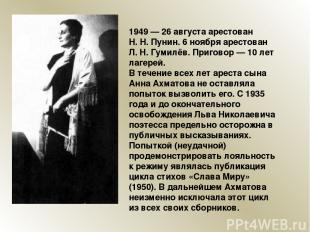 1949 — 26 августа арестован Н. Н. Пунин. 6 ноября арестован Л. Н. Гумилёв. Приго