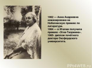 1962 — Анна Андреевна номинирована на Нобелевскую премию по литературе. 1964 — в