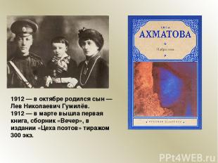 1912 — в октябре родился сын — Лев Николаевич Гумилёв. 1912 — в марте вышла перв