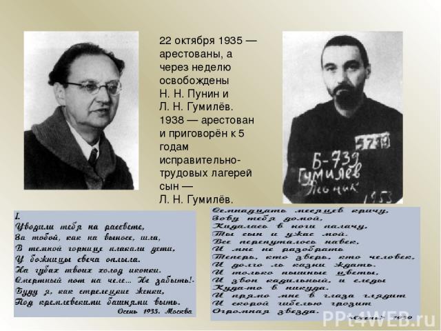 22 октября 1935 — арестованы, а через неделю освобождены Н. Н. Пунин и Л. Н. Гумилёв. 1938 — арестован и приговорён к 5 годам исправительно-трудовых лагерей сын — Л. Н. Гумилёв.