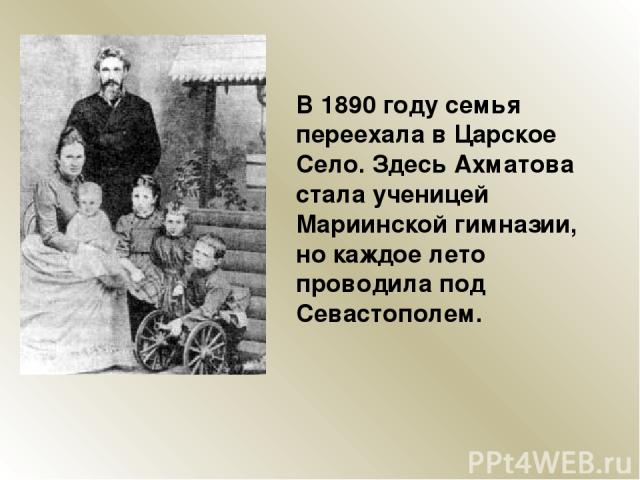 В 1890 году семья переехала в Царское Село. Здесь Ахматова стала ученицей Мариинской гимназии, но каждое лето проводила под Севастополем.