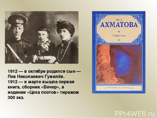 1912 — в октябре родился сын — Лев Николаевич Гумилёв. 1912 — в марте вышла первая книга, сборник «Вечер», в издании «Цеха поэтов» тиражом 300 экз.