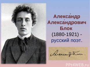 Алекса ндр Алекса ндрович Блок  (1880-1921) - русский поэт.