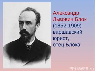 Александр Львович Блок  (1852-1909) варшавский юрист, отец Блока
