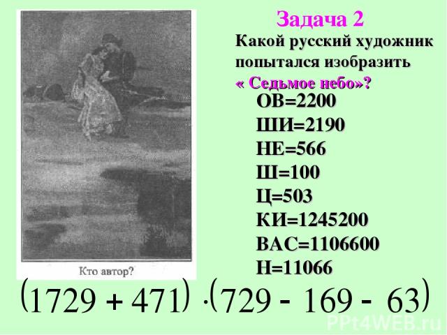 Какой русский художник попытался изобразить « Седьмое небо»? ОВ=2200 ШИ=2190 НЕ=566 Ш=100 Ц=503 КИ=1245200 ВАС=1106600 Н=11066 Задача 2