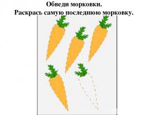 Обведи морковки. Раскрась самую последнюю морковку.