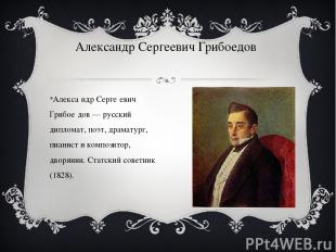 Алекса ндр Серге евич Грибое дов — русский дипломат, поэт, драматург, пианист и