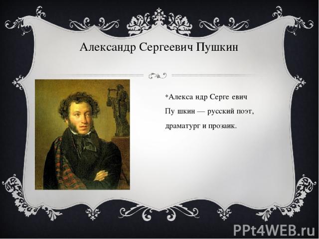Александр Сергеевич Пушкин Алекса ндр Серге евич Пу шкин — русский поэт, драматург и прозаик.