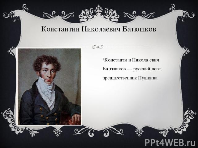 Константин Николаевич Батюшков Константи н Никола евич Ба тюшков — русский поэт, предшественник Пушкина.