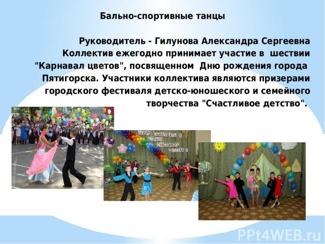 Бально-спортивные танцы   Руководитель - Гилунова Александра Сергеевна Коллектив ежегодно принимает участие в шествии 