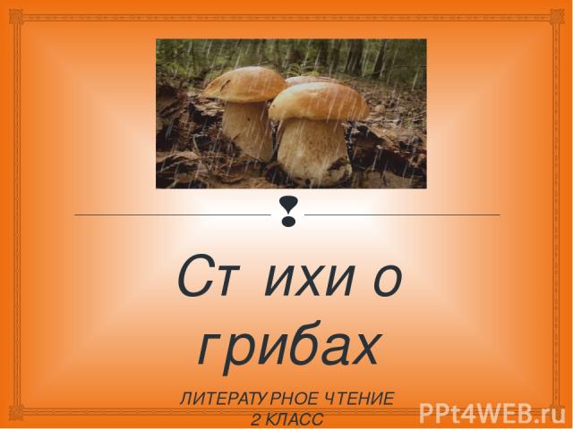 Стихи о грибах ЛИТЕРАТУРНОЕ ЧТЕНИЕ 2 КЛАСС ПРОГРАММА «ШКОЛА РОССИИ»