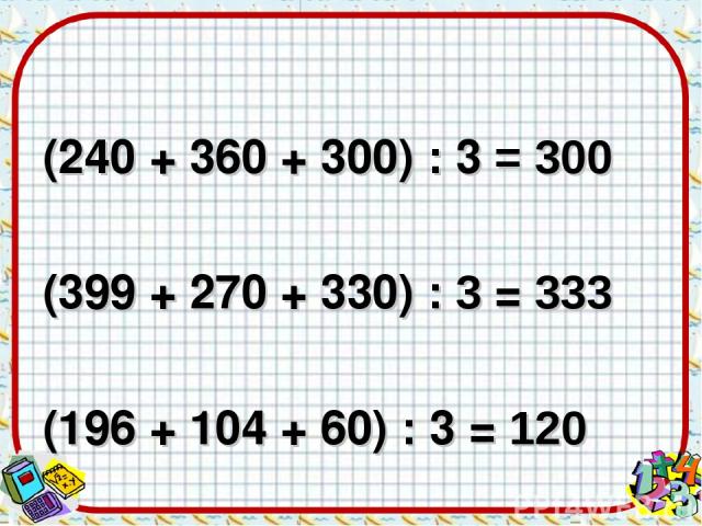 (240 + 360 + 300) : 3 = 300 (399 + 270 + 330) : 3 = 333 (196 + 104 + 60) : 3 = 120