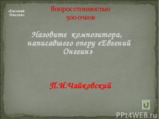 «Евгений Онегин» Назовите композитора, написавшего оперу «Евгений Онегин» П.И.Ча