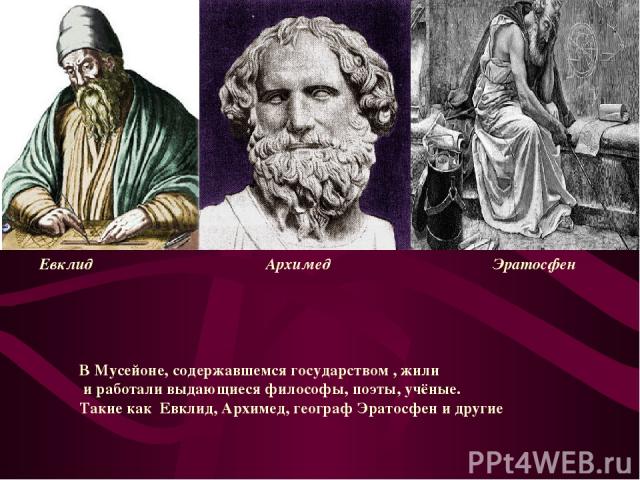 Евклид Архимед Эратосфен В Мусейоне, содержавшемся государством , жили и работали выдающиеся философы, поэты, учёные. Такие как Евклид, Архимед, географ Эратосфен и другие